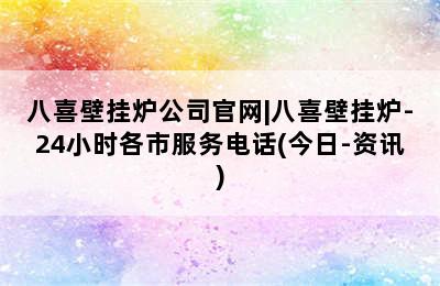 八喜壁挂炉公司官网|八喜壁挂炉-24小时各市服务电话(今日-资讯)